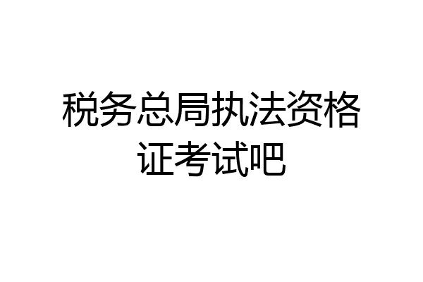 税务总局执法资格证考试吧