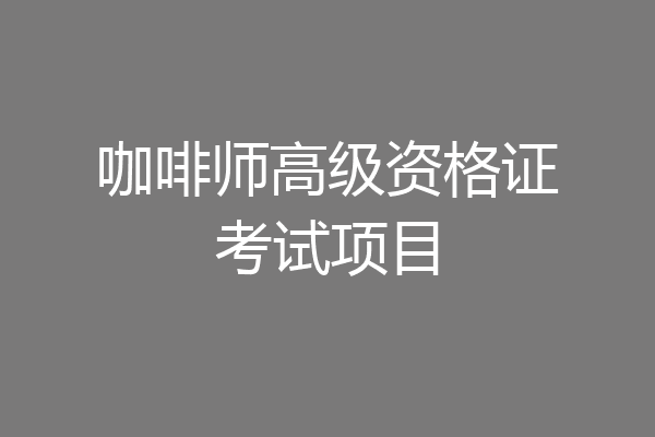 咖啡师高级资格证考试项目