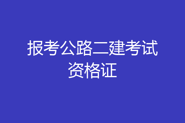 报考公路二建考试资格证
