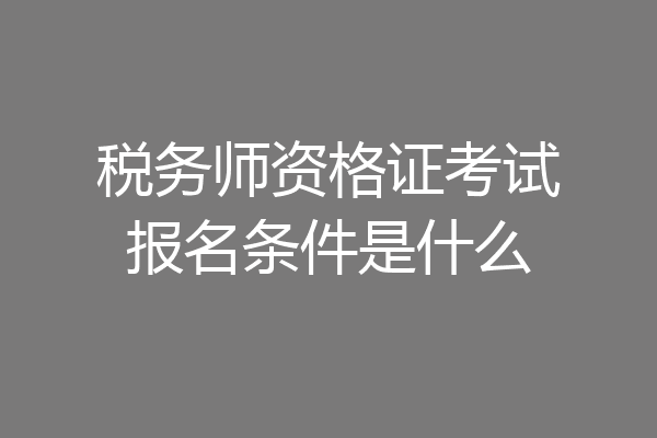 税务师资格证考试报名条件是什么