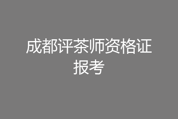 成都评茶师资格证报考