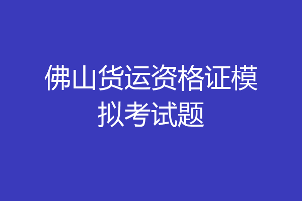佛山货运资格证模拟考试题