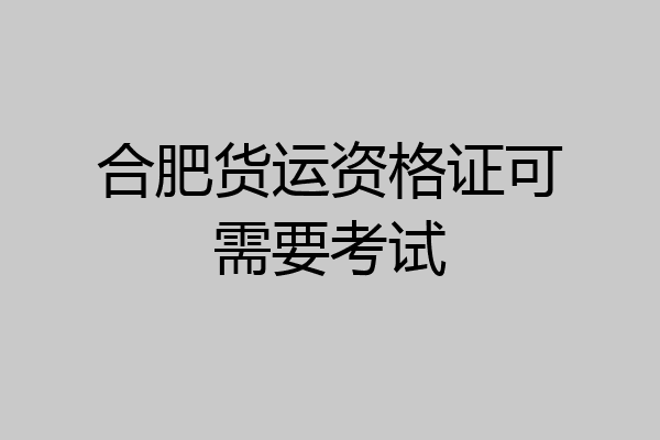 合肥货运资格证可需要考试
