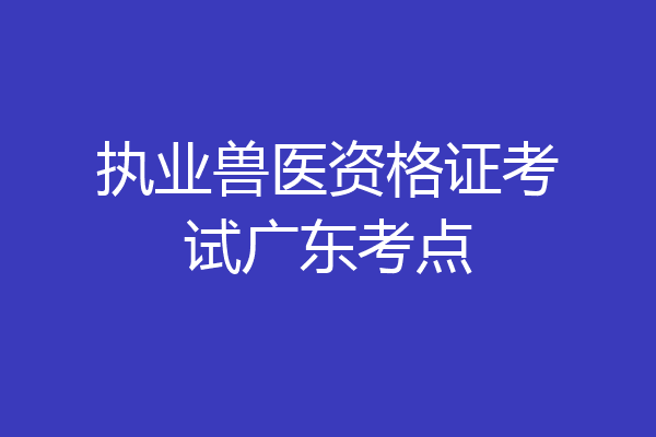 执业兽医资格证考试广东考点
