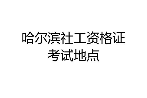 哈尔滨社工资格证考试地点