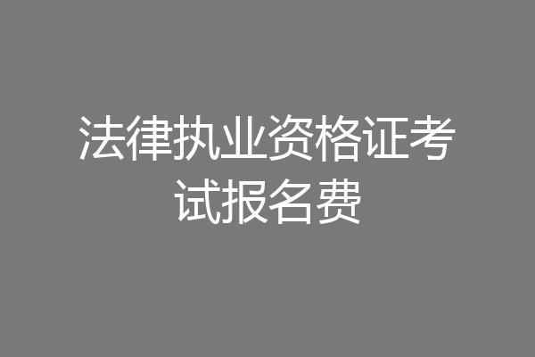 法律执业资格证考试报名费