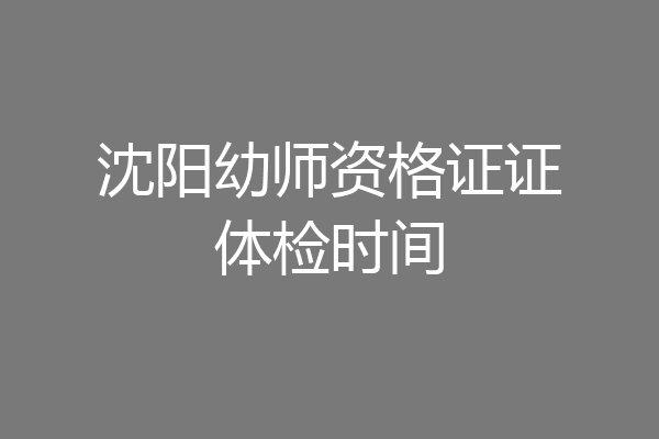 沈阳幼师资格证证体检时间