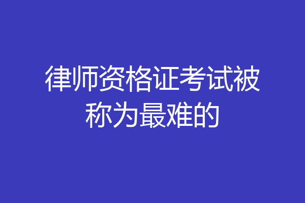 律师资格证考试被称为最难的