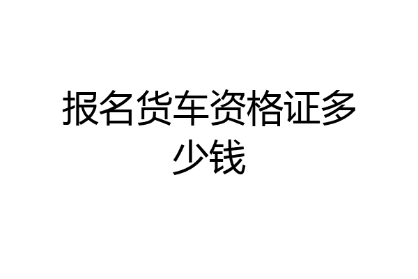 报名货车资格证多少钱
