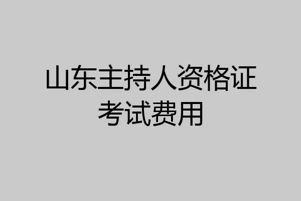 山东主持人资格证考试费用