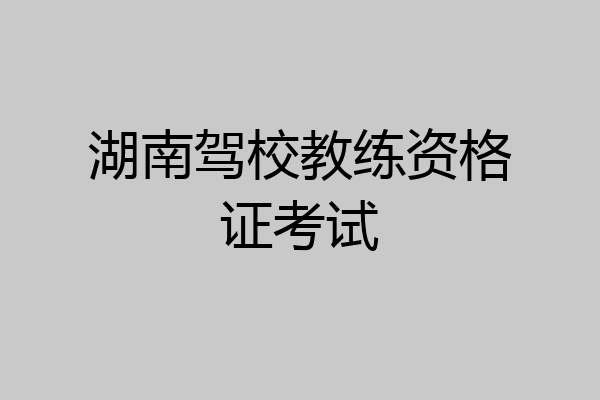湖南驾校教练资格证考试