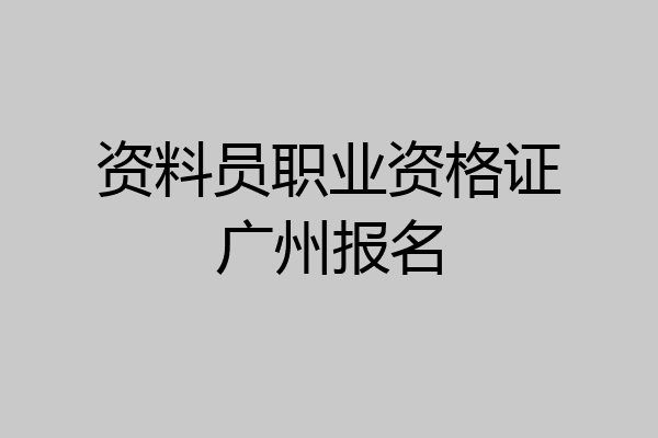 资料员职业资格证广州报名