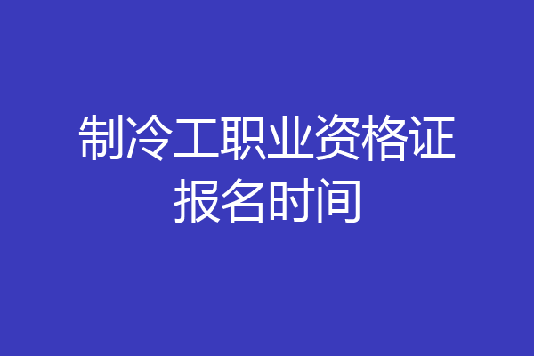 制冷工职业资格证报名时间