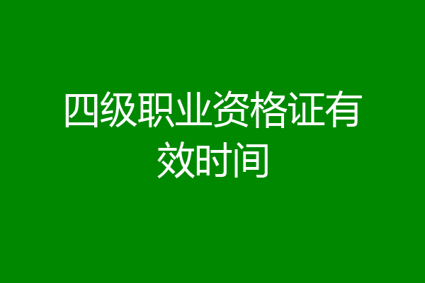 四级职业资格证有效时间