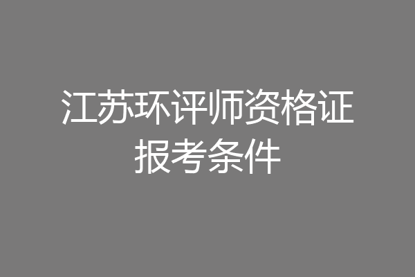 江苏环评师资格证报考条件