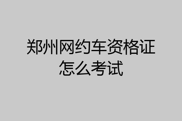 郑州网约车资格证怎么考试