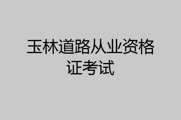 玉林道路从业资格证考试