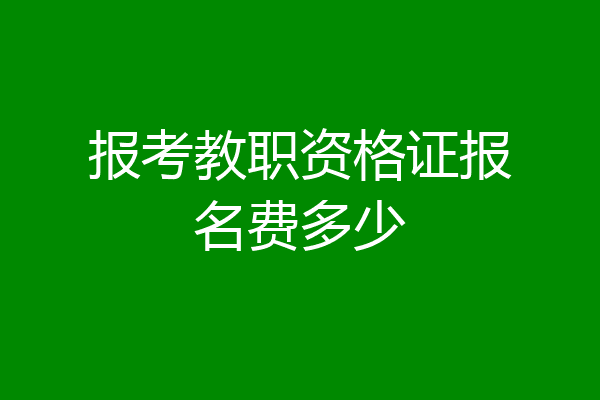 报考教职资格证报名费多少