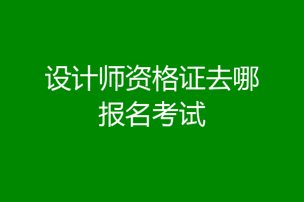 设计师资格证去哪报名考试