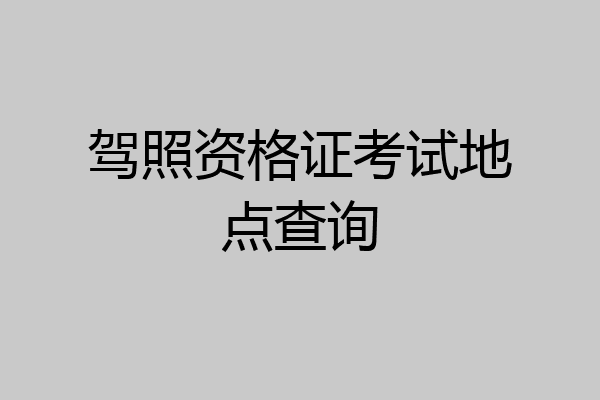 驾照资格证考试地点查询