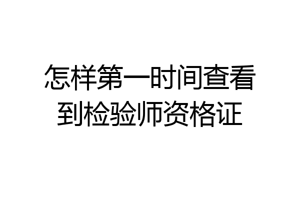 怎样第一时间查看到检验师资格证