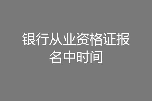 银行从业资格证报名中时间