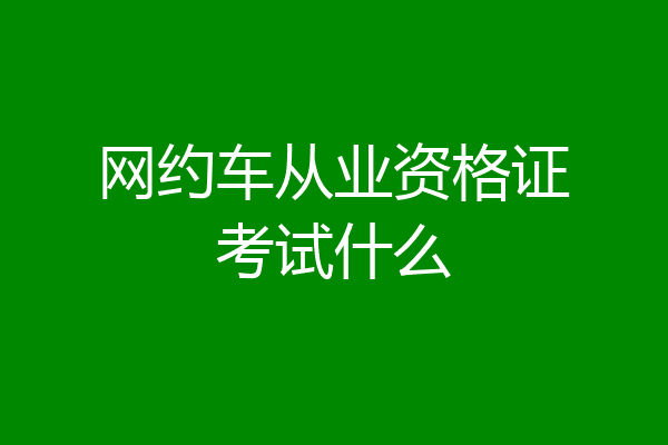 网约车从业资格证考试什么