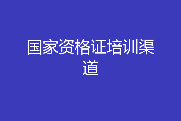 国家资格证培训渠道
