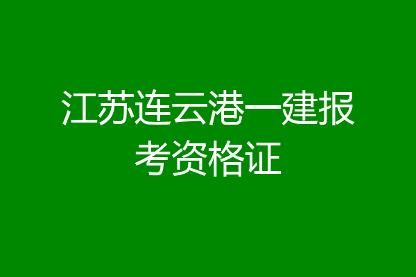 江苏连云港一建报考资格证