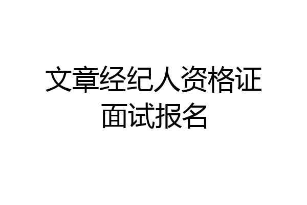 文章经纪人资格证面试报名