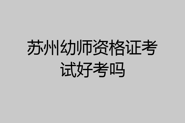 苏州幼师资格证考试好考吗