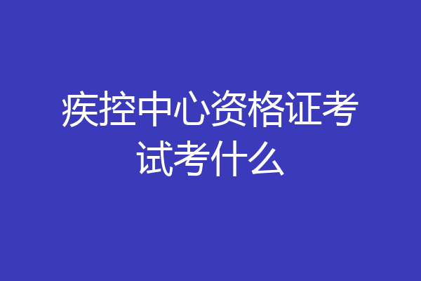 疾控中心资格证考试考什么