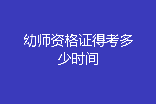 幼师资格证得考多少时间