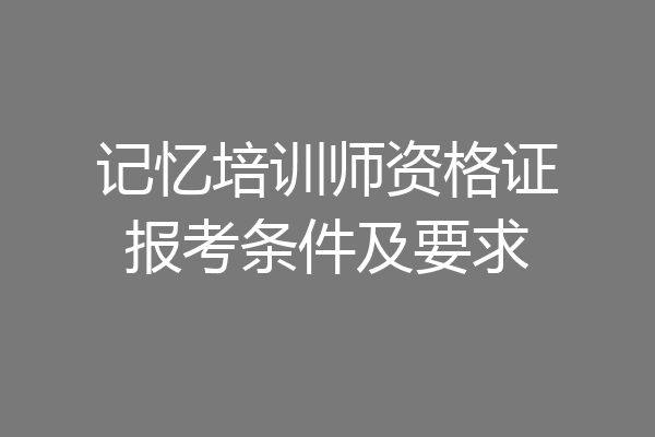 记忆培训师资格证报考条件及要求
