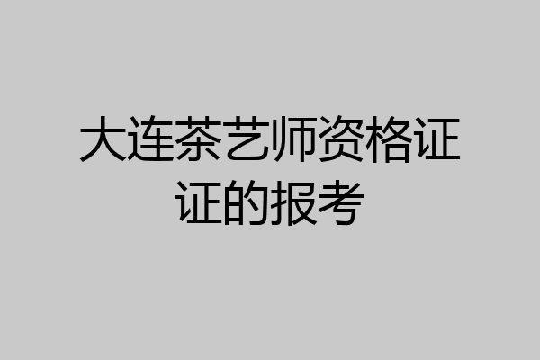 大连茶艺师资格证证的报考