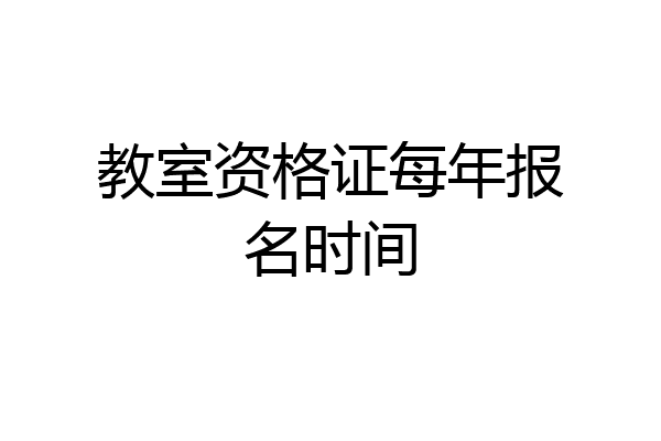 教室资格证每年报名时间