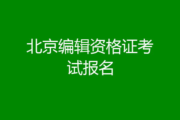 北京编辑资格证考试报名