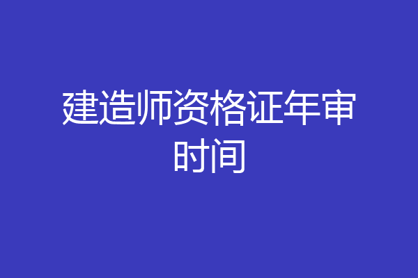 建造师资格证年审时间