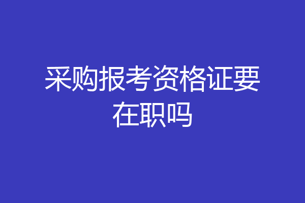 采购报考资格证要在职吗