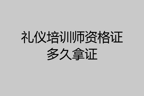 礼仪培训师资格证多久拿证