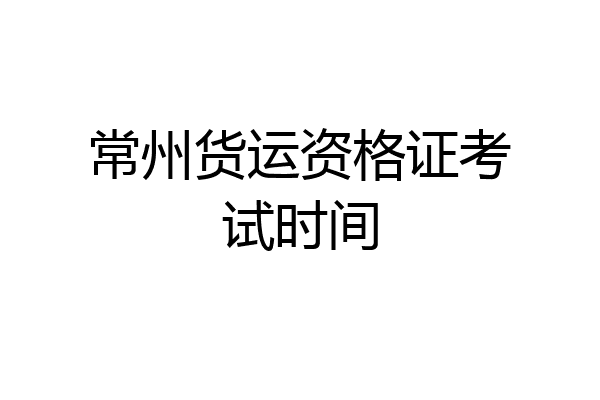 常州货运资格证考试时间