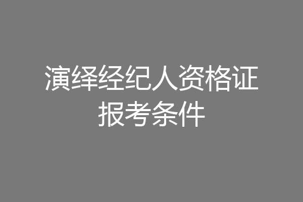 演绎经纪人资格证报考条件