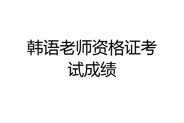 韩语老师资格证考试成绩
