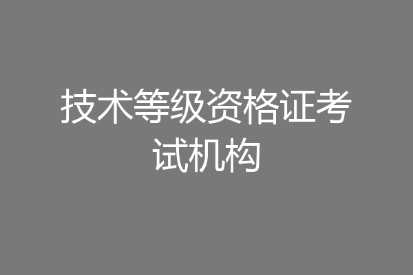 技术等级资格证考试机构