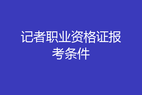 记者职业资格证报考条件