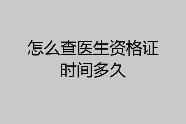 怎么查医生资格证时间多久