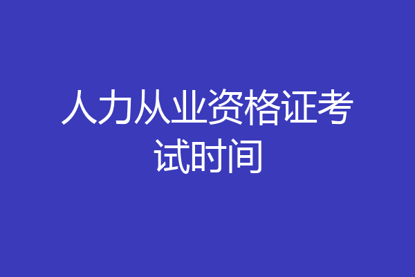 人力从业资格证考试时间
