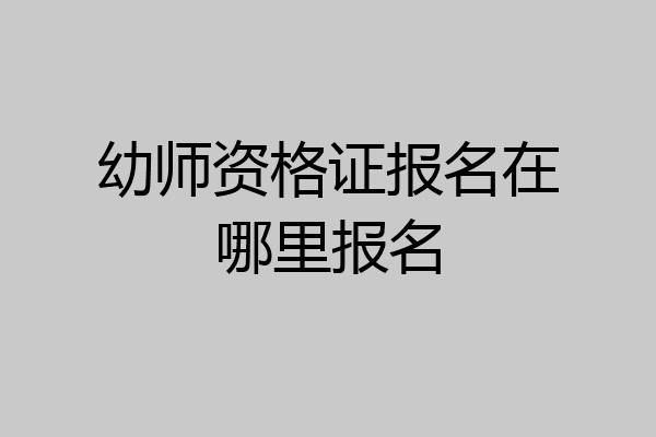幼师资格证报名在哪里报名