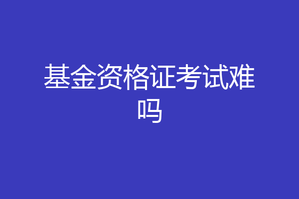基金资格证考试难吗