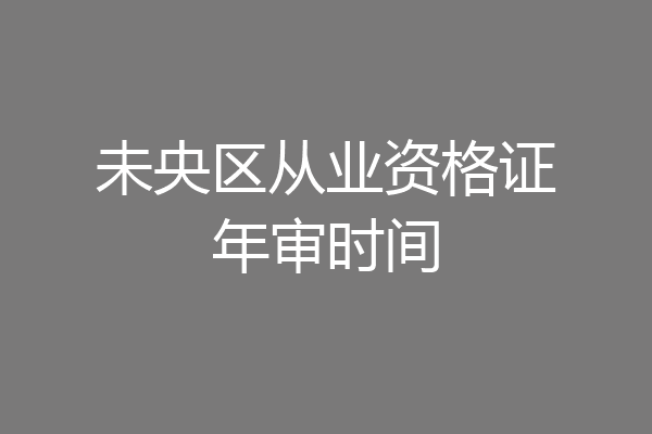 未央区从业资格证年审时间